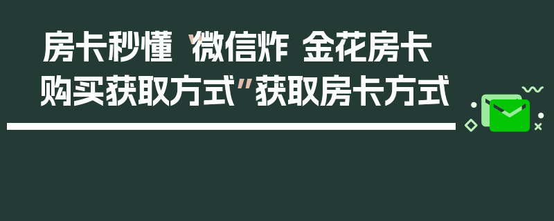 房卡秒懂“微信炸 金花房卡购买获取方式”获取房卡方式