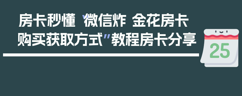 房卡秒懂“微信炸 金花房卡购买获取方式”教程房卡分享