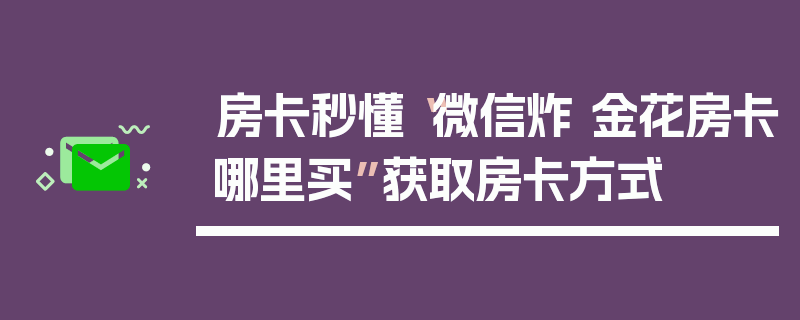 房卡秒懂“微信炸 金花房卡哪里买”获取房卡方式