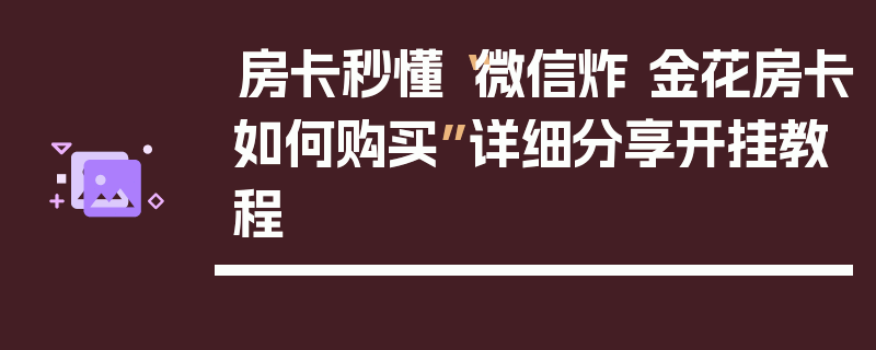 房卡秒懂“微信炸 金花房卡如何购买”详细分享开挂教程