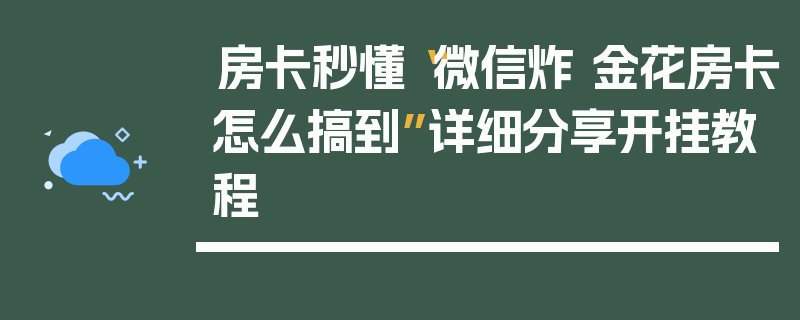 房卡秒懂“微信炸 金花房卡怎么搞到”详细分享开挂教程