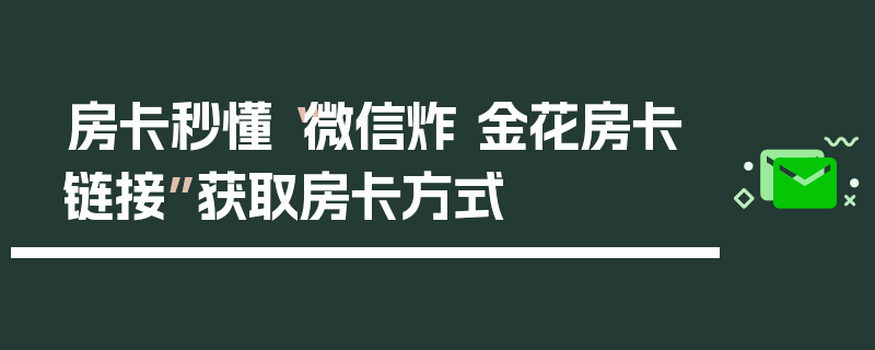 房卡秒懂“微信炸 金花房卡链接”获取房卡方式