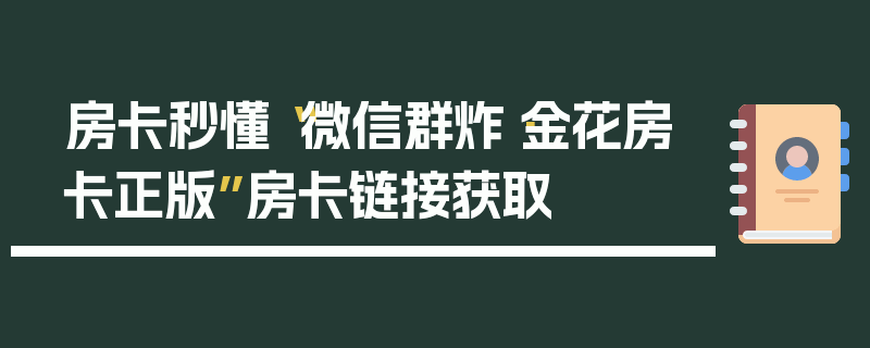 房卡秒懂“微信群炸·金花房卡正版”房卡链接获取