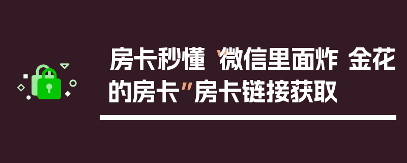房卡秒懂“微信里面炸 金花的房卡”房卡链接获取