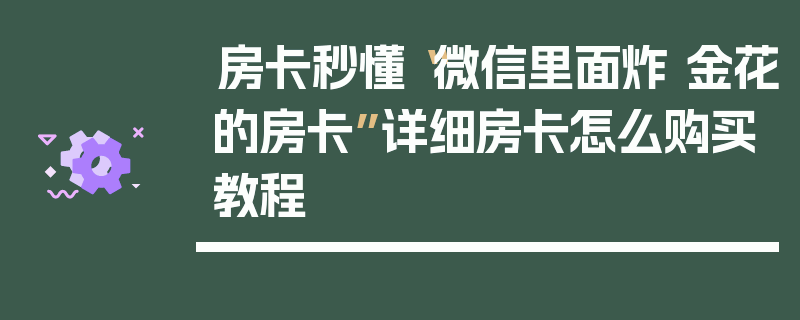 房卡秒懂“微信里面炸 金花的房卡”详细房卡怎么购买教程