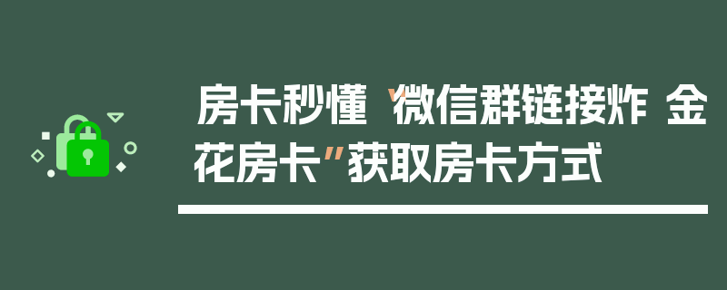 房卡秒懂“微信群链接炸 金花房卡”获取房卡方式