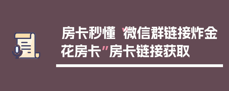 房卡秒懂“微信群链接炸金花房卡”房卡链接获取
