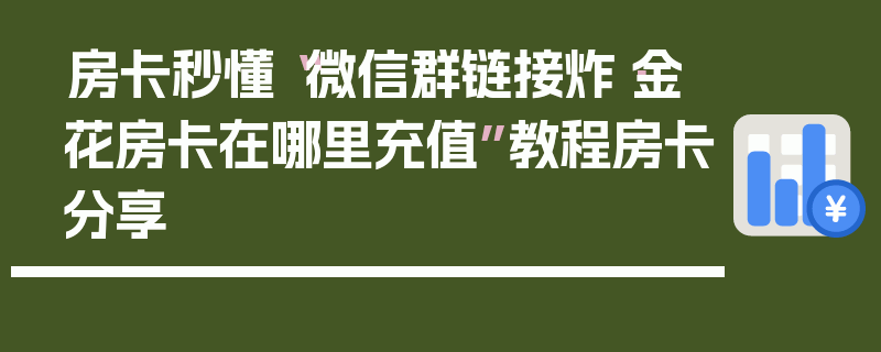 房卡秒懂“微信群链接炸·金花房卡在哪里充值”教程房卡分享