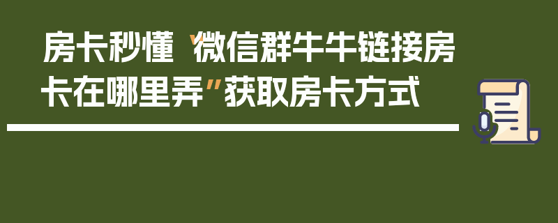 房卡秒懂“微信群牛牛链接房卡在哪里弄”获取房卡方式