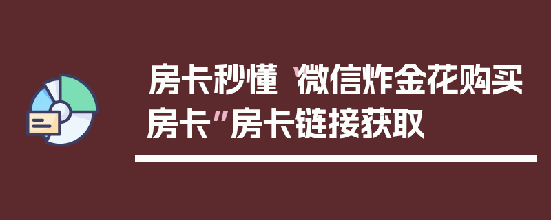 房卡秒懂“微信炸金花购买房卡”房卡链接获取
