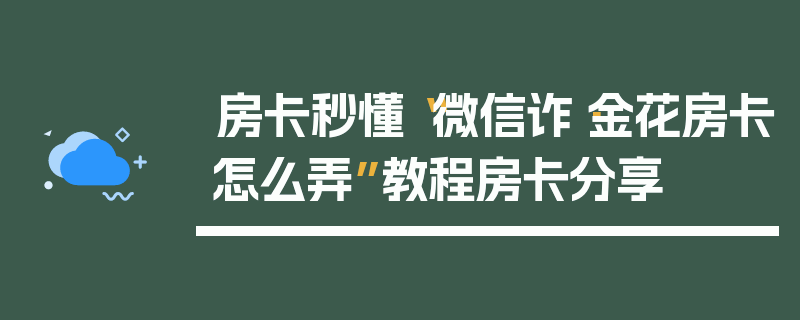 房卡秒懂“微信诈·金花房卡怎么弄”教程房卡分享