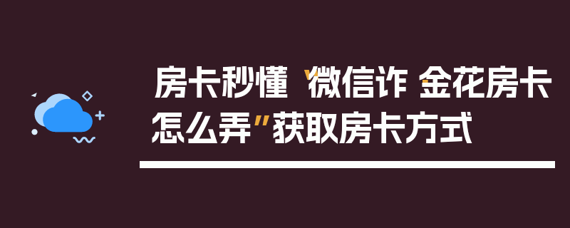 房卡秒懂“微信诈·金花房卡怎么弄”获取房卡方式