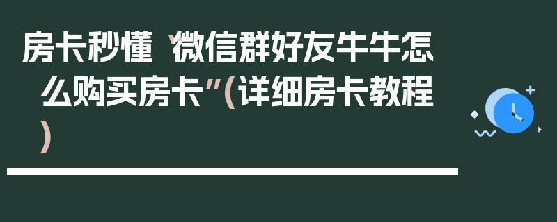 房卡秒懂“微信群好友牛牛怎么购买房卡”(详细房卡教程)