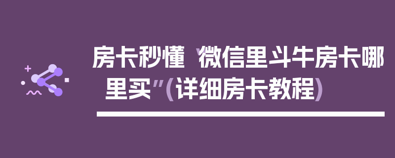 房卡秒懂“微信里斗牛房卡哪里买”(详细房卡教程)