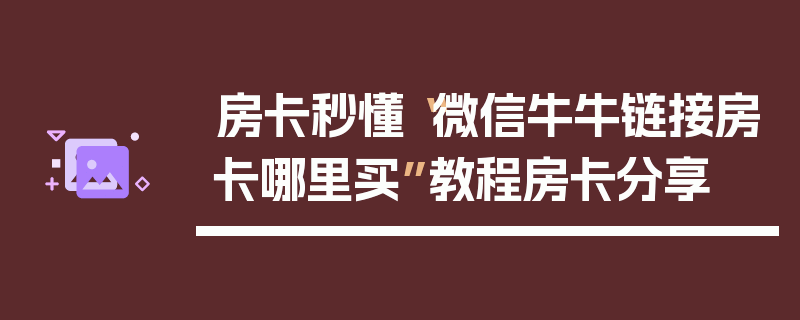 房卡秒懂“微信牛牛链接房卡哪里买”教程房卡分享