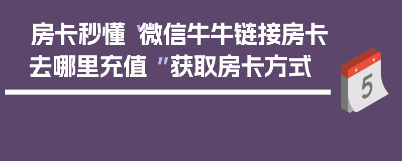 房卡秒懂“微信牛牛链接房卡去哪里充值 ”获取房卡方式