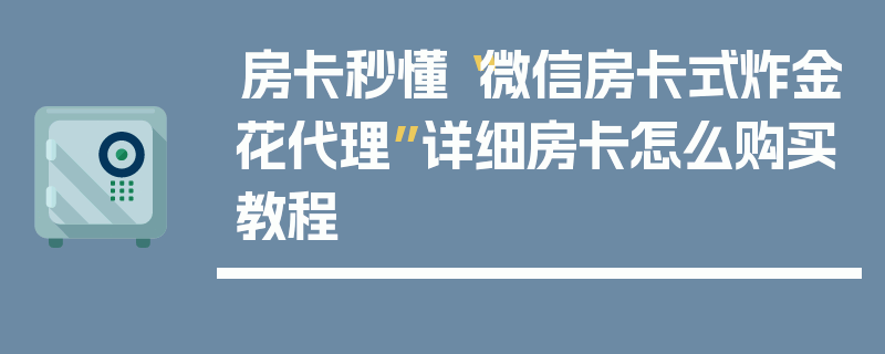 房卡秒懂“微信房卡式炸金花代理”详细房卡怎么购买教程