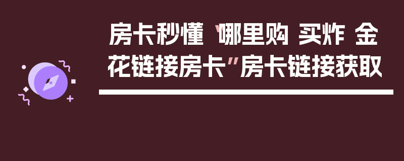 房卡秒懂“哪里购 买炸 金花链接房卡”房卡链接获取