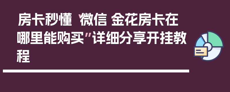 房卡秒懂“微信·金花房卡在哪里能购买”详细分享开挂教程
