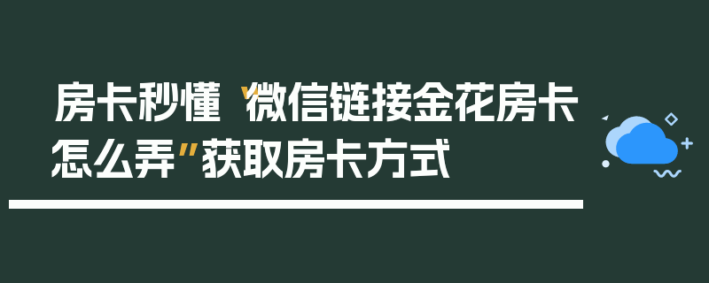 房卡秒懂“微信链接金花房卡怎么弄”获取房卡方式