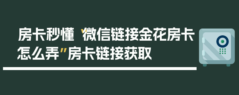 房卡秒懂“微信链接金花房卡怎么弄”房卡链接获取