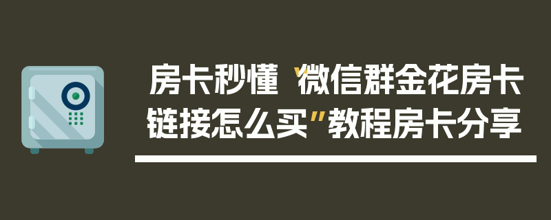 房卡秒懂“微信群金花房卡链接怎么买”教程房卡分享