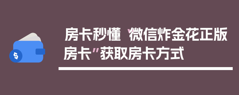 房卡秒懂“微信炸金花正版房卡”获取房卡方式