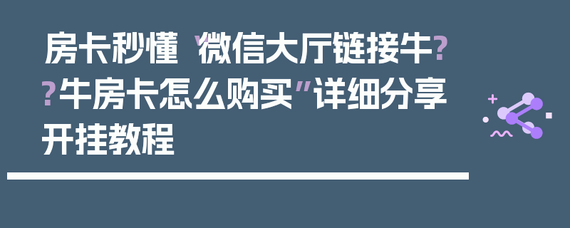 房卡秒懂“微信大厅链接牛??牛房卡怎么购买”详细分享开挂教程
