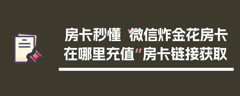 房卡秒懂“微信炸金花房卡在哪里充值”房卡链接获取