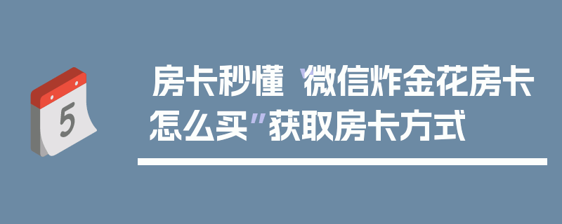 房卡秒懂“微信炸金花房卡怎么买”获取房卡方式
