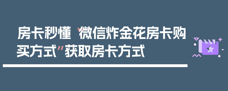 房卡秒懂“微信炸金花房卡购买方式”获取房卡方式