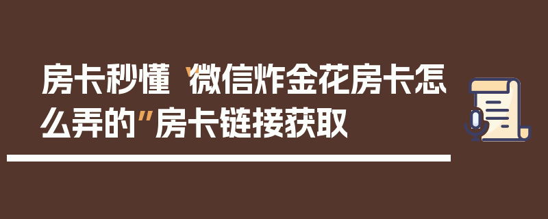 房卡秒懂“微信炸金花房卡怎么弄的”房卡链接获取