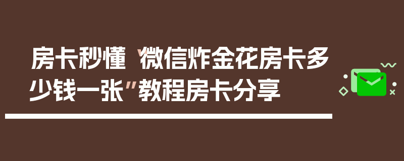 房卡秒懂“微信炸金花房卡多少钱一张”教程房卡分享