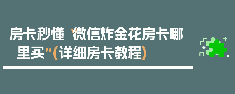 房卡秒懂“微信炸金花房卡哪里买”(详细房卡教程)