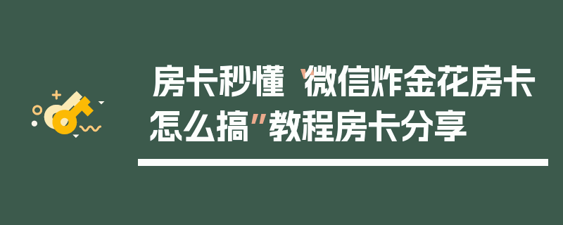房卡秒懂“微信炸金花房卡怎么搞”教程房卡分享