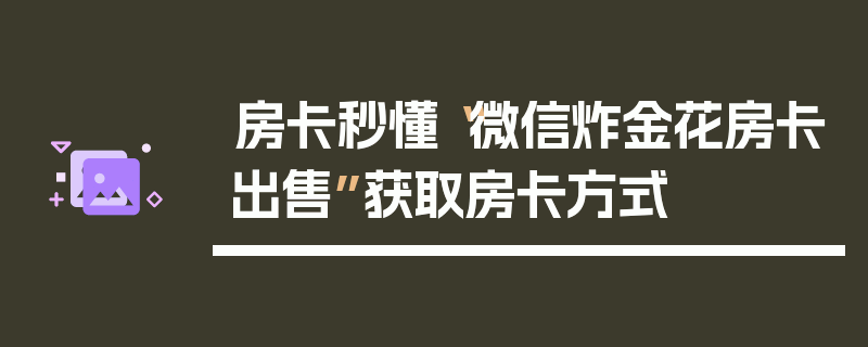 房卡秒懂“微信炸金花房卡出售”获取房卡方式