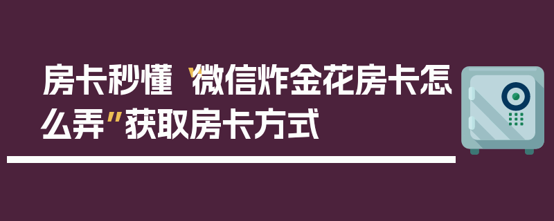 房卡秒懂“微信炸金花房卡怎么弄”获取房卡方式