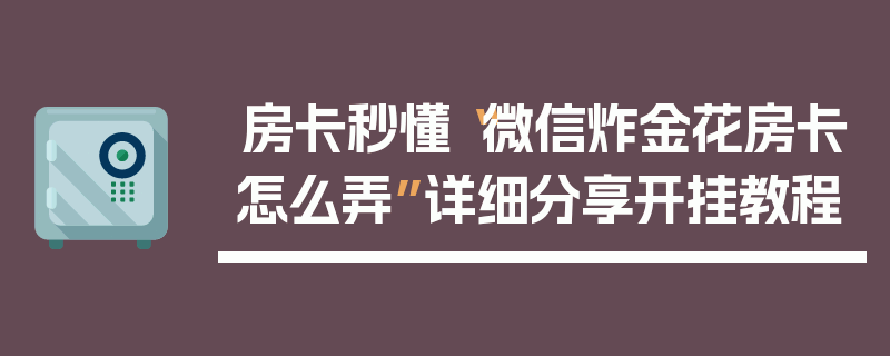 房卡秒懂“微信炸金花房卡怎么弄”详细分享开挂教程