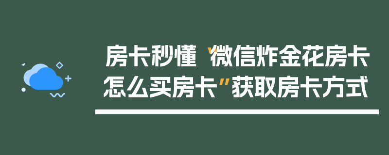 房卡秒懂“微信炸金花房卡怎么买房卡”获取房卡方式