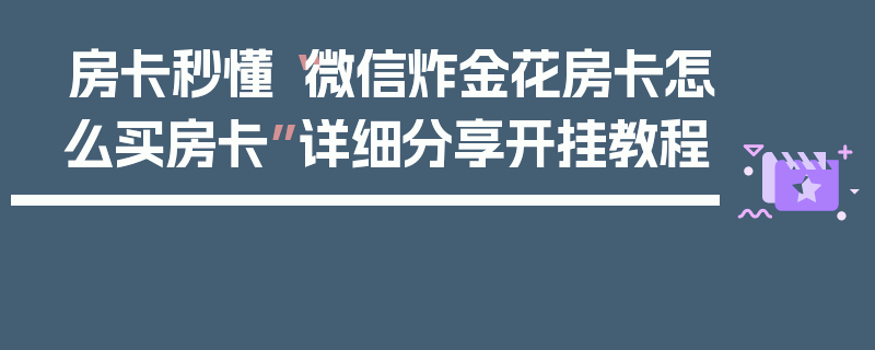 房卡秒懂“微信炸金花房卡怎么买房卡”详细分享开挂教程