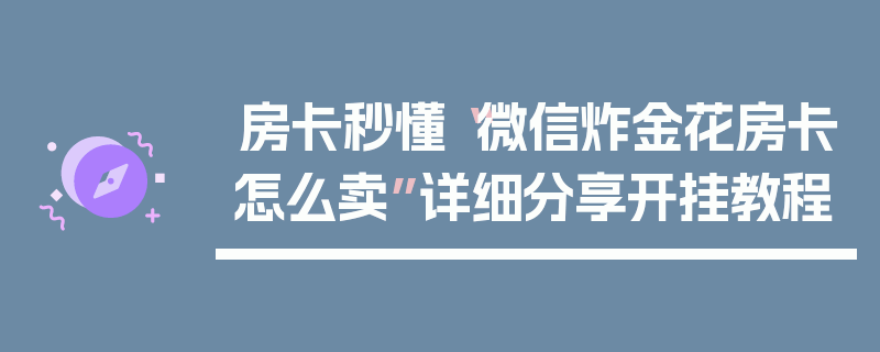 房卡秒懂“微信炸金花房卡怎么卖”详细分享开挂教程