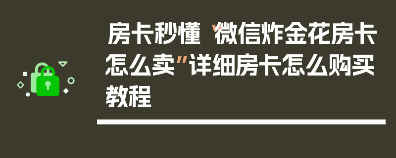 房卡秒懂“微信炸金花房卡怎么卖”详细房卡怎么购买教程
