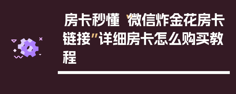 房卡秒懂“微信炸金花房卡链接”详细房卡怎么购买教程