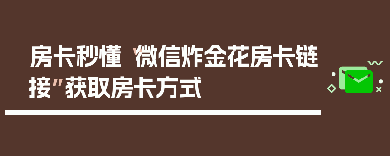 房卡秒懂“微信炸金花房卡链接”获取房卡方式
