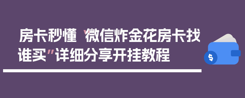 房卡秒懂“微信炸金花房卡找谁买”详细分享开挂教程