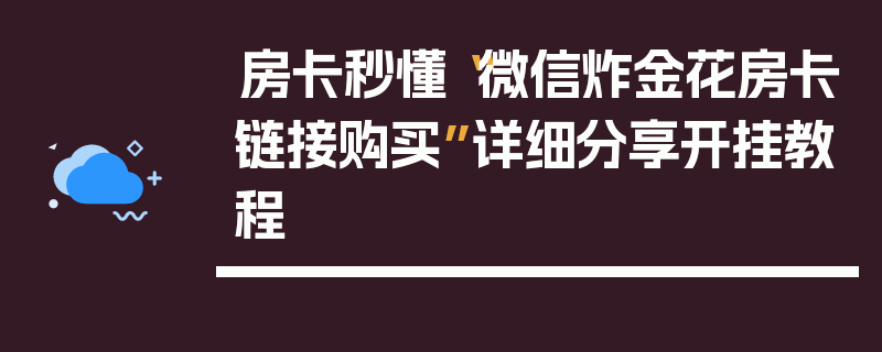 房卡秒懂“微信炸金花房卡链接购买”详细分享开挂教程