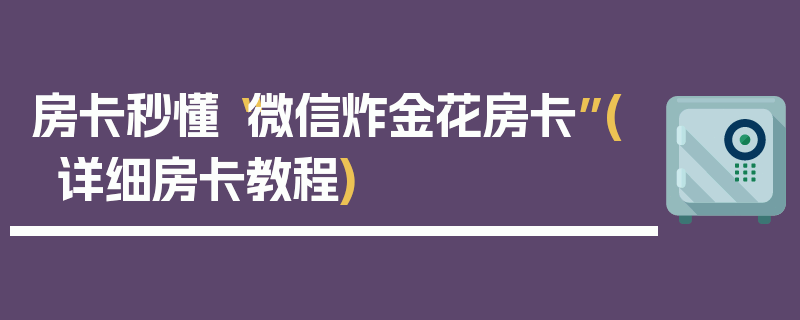 房卡秒懂“微信炸金花房卡”(详细房卡教程)