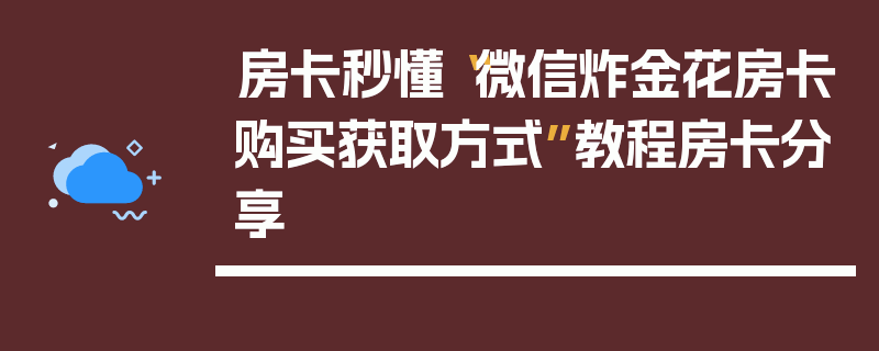 房卡秒懂“微信炸金花房卡购买获取方式”教程房卡分享