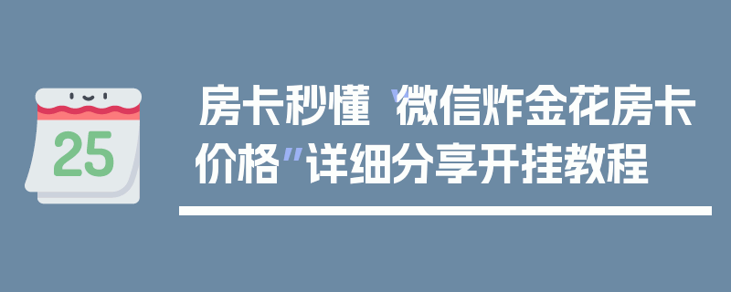 房卡秒懂“微信炸金花房卡价格”详细分享开挂教程