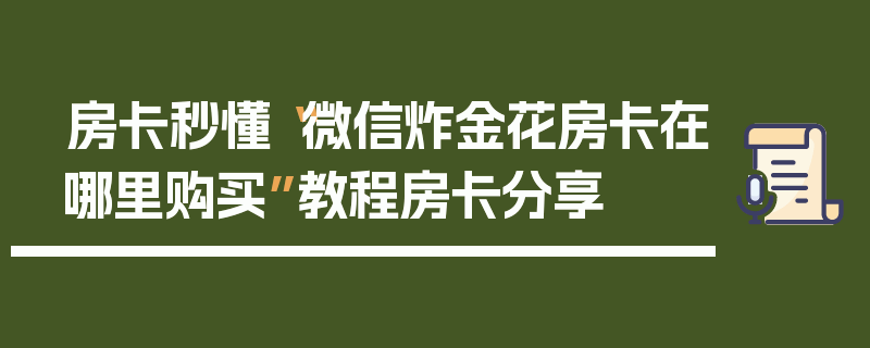 房卡秒懂“微信炸金花房卡在哪里购买”教程房卡分享